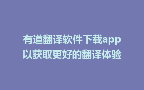 有道翻译软件下载app以获取更好的翻译体验