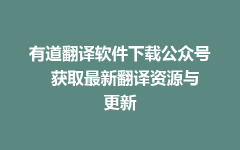 有道翻译软件下载公众号  获取最新翻译资源与更新