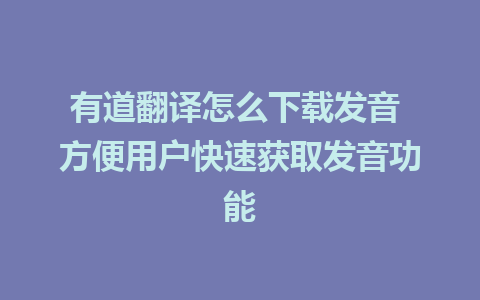 有道翻译怎么下载发音 方便用户快速获取发音功能