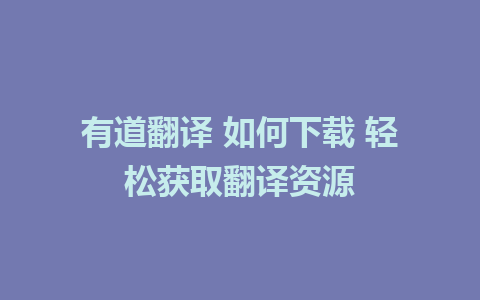 有道翻译 如何下载 轻松获取翻译资源