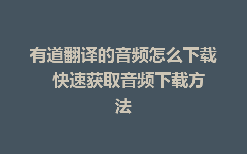 有道翻译的音频怎么下载  快速获取音频下载方法