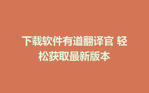 下载软件有道翻译官 轻松获取最新版本