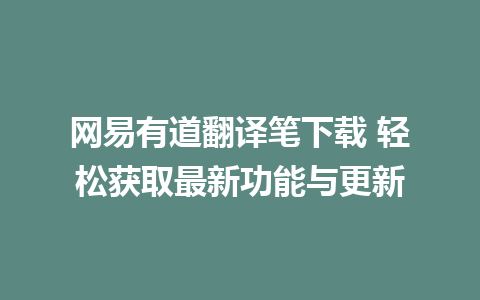 网易有道翻译笔下载 轻松获取最新功能与更新