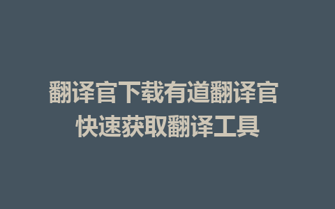 翻译官下载有道翻译官 快速获取翻译工具