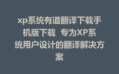 xp系统有道翻译下载手机版下载  专为XP系统用户设计的翻译解决方案