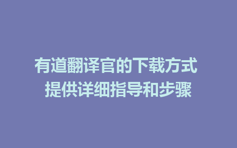 有道翻译官的下载方式 提供详细指导和步骤