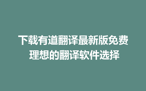 下载有道翻译最新版免费 理想的翻译软件选择