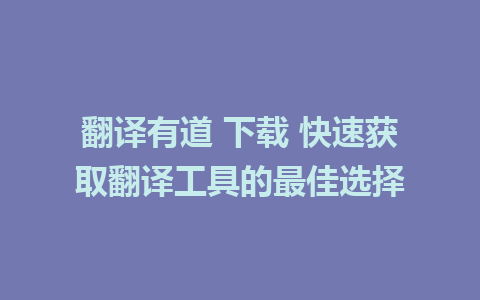 翻译有道 下载 快速获取翻译工具的最佳选择