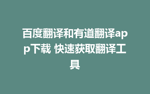 百度翻译和有道翻译app下载 快速获取翻译工具