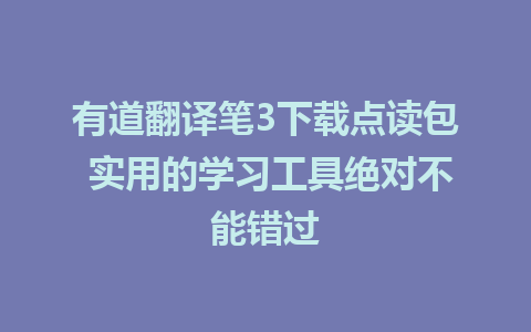 有道翻译笔3下载点读包 实用的学习工具绝对不能错过