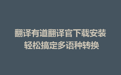 翻译有道翻译官下载安装 轻松搞定多语种转换