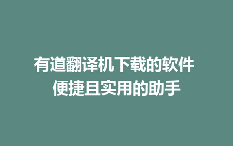 有道翻译机下载的软件 便捷且实用的助手