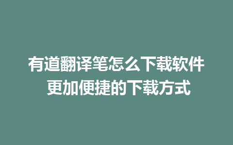 有道翻译笔怎么下载软件 更加便捷的下载方式