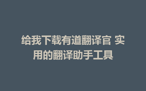 给我下载有道翻译官 实用的翻译助手工具