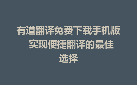 有道翻译免费下载手机版  实现便捷翻译的最佳选择