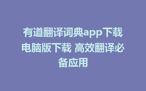 有道翻译词典app下载电脑版下载 高效翻译必备应用