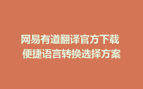 网易有道翻译官方下载 便捷语言转换选择方案