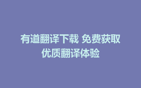 有道翻译下载 免费获取优质翻译体验