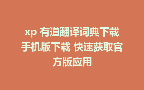 xp 有道翻译词典下载手机版下载 快速获取官方版应用