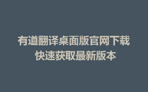 有道翻译桌面版官网下载 快速获取最新版本