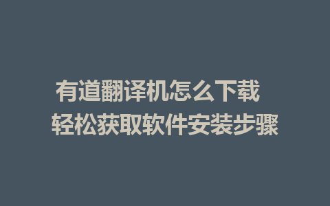 有道翻译机怎么下载  轻松获取软件安装步骤