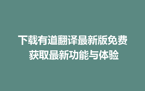 下载有道翻译最新版免费 获取最新功能与体验