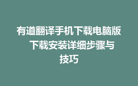 有道翻译手机下载电脑版  下载安装详细步骤与技巧