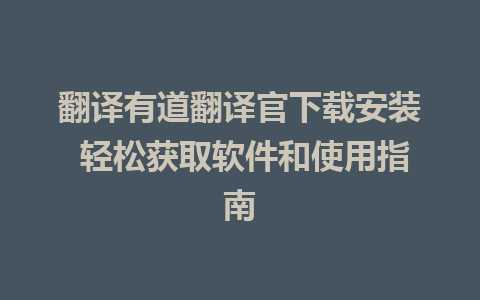 翻译有道翻译官下载安装 轻松获取软件和使用指南