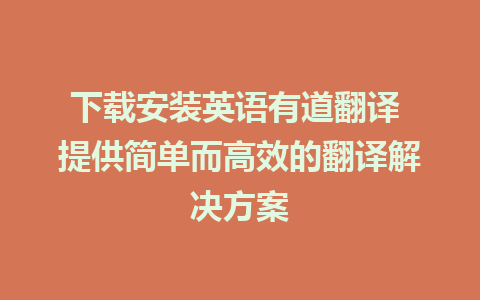 下载安装英语有道翻译 提供简单而高效的翻译解决方案