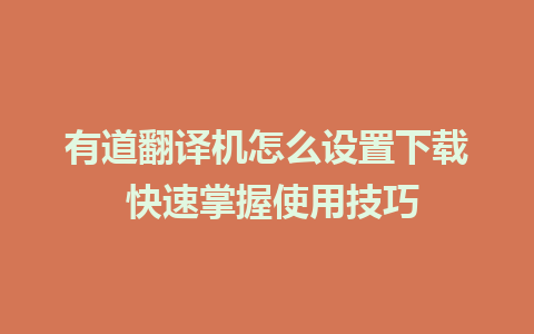 有道翻译机怎么设置下载 快速掌握使用技巧