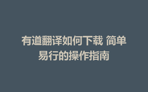 有道翻译如何下载 简单易行的操作指南