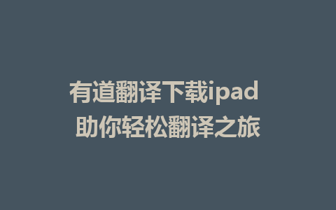 有道翻译下载ipad 助你轻松翻译之旅