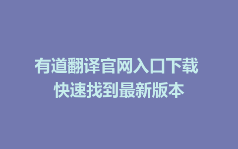 有道翻译官网入口下载 快速找到最新版本