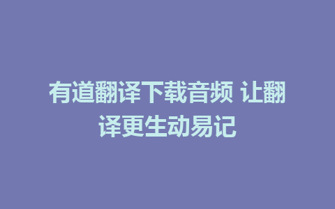 有道翻译下载音频 让翻译更生动易记