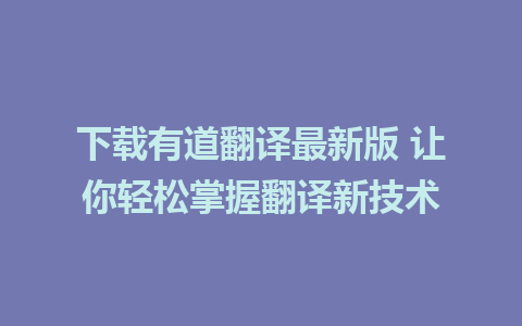 下载有道翻译最新版 让你轻松掌握翻译新技术