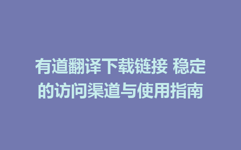 有道翻译下载链接 稳定的访问渠道与使用指南