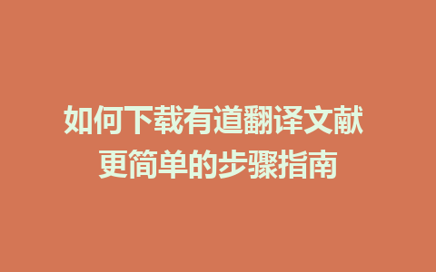 如何下载有道翻译文献 更简单的步骤指南