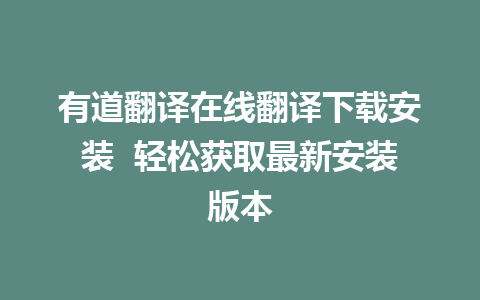 有道翻译在线翻译下载安装  轻松获取最新安装版本