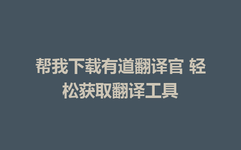 帮我下载有道翻译官 轻松获取翻译工具